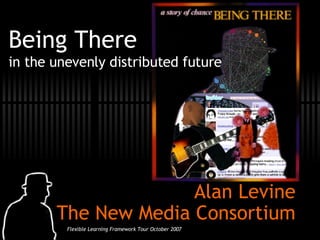 Being There in the unevenly distributed future Alan Levine The New Media Consortium 