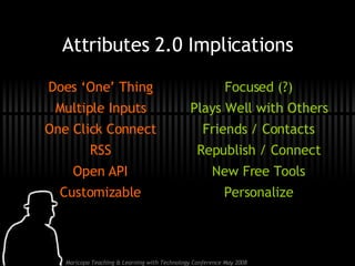 Attributes 2.0 Implications Does ‘One’ Thing Multiple Inputs One Click Connect RSS Open API Customizable Focused (?) Plays Well with Others Friends / Contacts Republish / Connect New Free Tools Personalize 