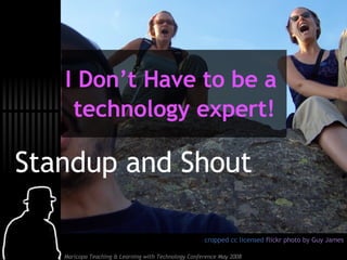Standup and Shout cropped cc licensed  flickr photo by Guy James I Don’t Have to be a  technology expert! 