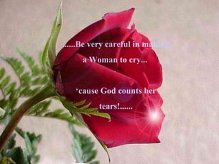......Be very careful in making a Woman to cry...  ‘ cause God counts her tears!...... 