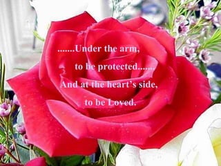 .......Under the arm, to be protected....... And at the heart’s side, to be Loved. 