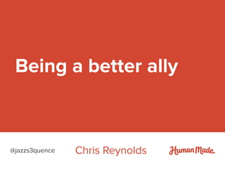 Being a better ally
Chris Reynolds@jazzs3quence
 