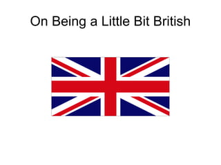 On Being a Little Bit British

 