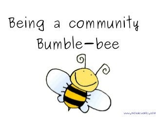 Being a community 
Bumble-bee 
www.mozaicworks.com 
 
