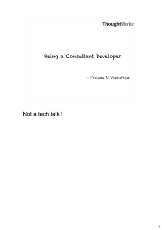 Being a Consultant Developer

- Prasanna N Venkatesan

Not a tech talk !

1

 