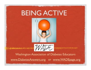 BEING ACTIVE




  Washington Association of Diabetes Educators
www.DiabetesAnswers.org or www.WADEpage.org
 