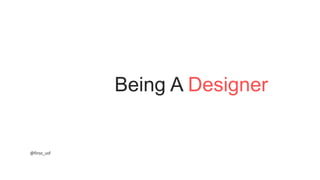 Being A Designer
@firoz_usf
 