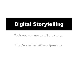 Digital Storytelling
Tools you can use to tell the story…
https://catechesis20.wordpress.com
 
