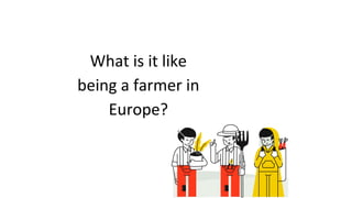 What is it like
being a farmer in
Europe?
 