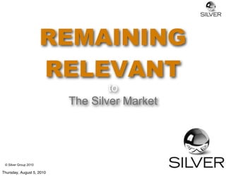 REMAINING
                       RELEVANT
                                   to
                           The Silver Market




 © Silver Group 2010

Thursday, August 5, 2010
 