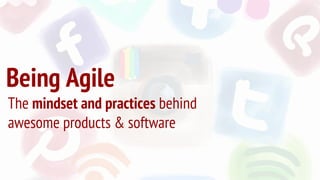 Being Agile
The mindset and practices behind
awesome products & software
 