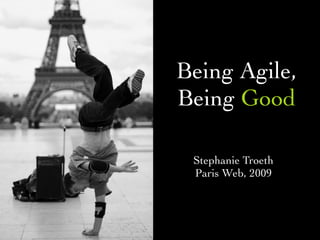 Being Agile,
Being Good

 Stephanie Troeth
 Paris Web, 2009
 