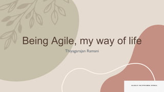 Being Agile, my way of life
Thiyagarajan Ramani
 