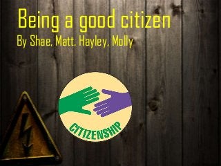 Being a good citizen
By Shae, Matt, Hayley, Molly

 