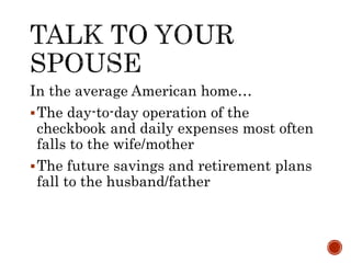 In the average American home…
The day-to-day operation of the
checkbook and daily expenses most often
falls to the wife/mother
The future savings and retirement plans
fall to the husband/father
 
