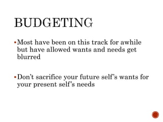 Most have been on this track for awhile
but have allowed wants and needs get
blurred
Don’t sacrifice your future self’s wants for
your present self’s needs
 