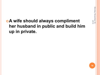 A wife should always compliment
her husband in public and build him
up in private.
Monday,November30,
2015
16
 