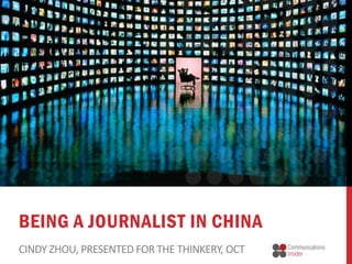 BEING A JOURNALIST IN CHINA
CINDY ZHOU, PRESENTED FOR THE THINKERY, OCT

 