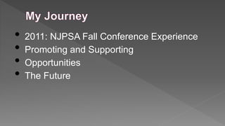 •
•
•
•

2011: NJPSA Fall Conference Experience
Promoting and Supporting
Opportunities
The Future

 