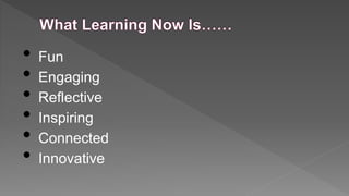 •
•
•
•
•
•

Fun
Engaging
Reflective
Inspiring
Connected
Innovative

 
