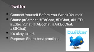 •
•
•
•

Connect Yourself Before You Wreck Yourself
Chats: (#Satchat, #EdChat, #PtChat, #NJED,
#EdtechChat, #IAEdchat, #ArkEdChat,
#SSChat)
It’s okay to lurk
Purpose: Share best practices

 