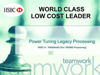 WORLD CLASS
LOW COST LEADER



Power Tuning Legacy Processing
    PART II – PIRANHAS (Pre TRAMS Processing)
 