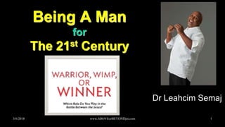 3/6/2018 www.ABOVEorBEYONDjm.com 1
Being A Man
for
The 21st Century
Dr Leahcim Semaj
 