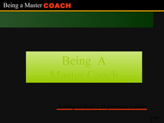 Being a Master CoachBeing a Master Coach
page
Being ABeing A
Master CoachMaster Coach
Being a Master COACH
Striving to Build a Performance Culture
 