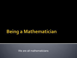 Being a Mathematician We are all mathematicians 