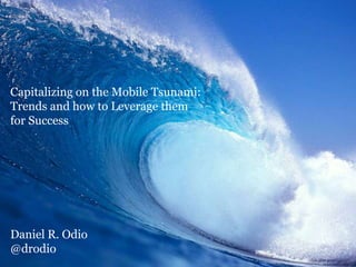 Capitalizing on the Mobile Tsunami:
Trends and how to Leverage them
for Success




Daniel R. Odio
@drodio
 