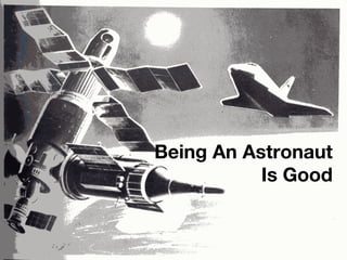 Being An Astronaut Is Good 