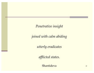 Penetrative insight !

joined with calm abiding !

   utterly eradicates !

    afﬂicted states.!

       Shantideva            31
 