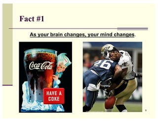 Fact #1
  As your brain changes, your mind changes.




                                              8
 