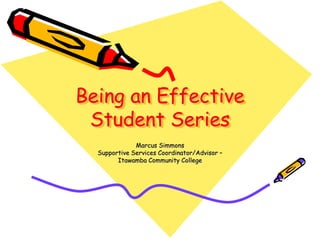 Being an Effective
Student Series
Marcus Simmons
Supportive Services Coordinator/Advisor –
Itawamba Community College

 