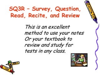 SQ3R – Survey, Question,
Read, Recite, and Review
This is an excellent
method to use your notes
Or your textbook to
review...