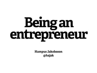 Being an 
entrepreneur 
Hampus Jakobsson 
@hajak 
 