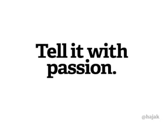 Tell it with 
passion. 
@hajak 
 