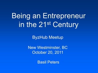 Being an Entrepreneur
  in the 21st Century

      ByzHub Meetup

    New Westminster, BC
      October 20, 2011

        Basil Peters
 