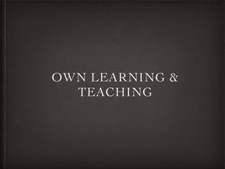 OWN LEARNING &
TEACHING
 
