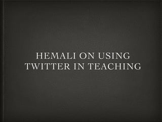 HEMALI ON USING
TWITTER IN TEACHING
 