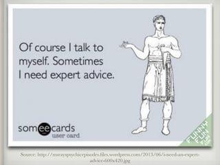 Source: http://msrayspsychicepisodes.ﬁles.wordpress.com/2013/06/i-need-an-expert-
advice-600x420.jpg
 