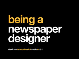 being a
newspaper
designer
luis vilches the virginian-pilot norfolk va 2011
 