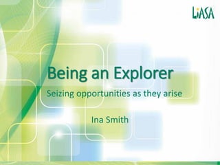 Being an Explorer
Seizing opportunities as they arise
Ina Smith
 
