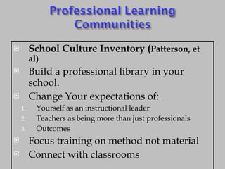 School Culture Inventory ( Patterson, et al) Build a professional library in your school. Change Your expectations of: Yourself as an instructional leader Teachers as being more than just professionals Outcomes Focus training on method not material Connect with classrooms 