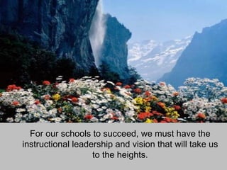For our schools to succeed, we must have the instructional leadership and vision that will take us to the heights. 