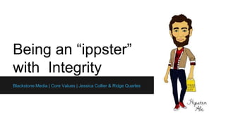 Being an “ippster”
with Integrity
Blackstone Media | Core Values | Jessica Collier & Ridge Quarles
 