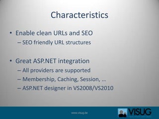 CharacteristicsEnable clean URLs and SEOSEO friendly URL structuresGreat ASP.NET integrationAll providers are supportedMembership, Caching, Session, …ASP.NET designer in VS2008/VS2010
