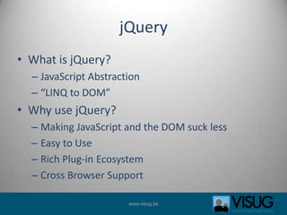jQueryWhat is jQuery?JavaScript Abstraction“LINQ to DOM”Why use jQuery?Making JavaScript and the DOM suck lessEasy to UseRich Plug-in EcosystemCross Browser Support
