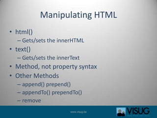 Manipulating HTMLhtml()Gets/sets the innerHTML text()Gets/sets the innerTextMethod, not property syntaxOther Methodsappend() prepend()appendTo() prependTo()remove
