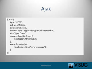 Ajax$.ajax({      type: "POST",      url: webMethod,      data: parameters,      contentType: "application/json; charset=utf-8",      dataType: "json",      success: function(msg) {                  $(selector).html(msg.d);      },      error: function(e){              $(selector).html(“error message");                                }});